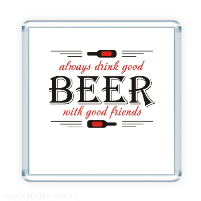 Always drink good beer with good friends